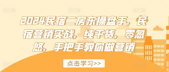 2024民宿二房东营销秘籍：实战操盘手揭秘，纯干货营销课，从零到一打造爆款民宿-副业资源站