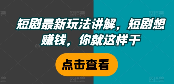 短剧暴利新玩法揭秘：轻松赚钱秘籍大公开-副业资源站