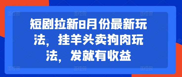 八月爆火短剧拉新秘籍：’挂羊头卖狗肉’新招，一键发布躺赚收益-副业资源站