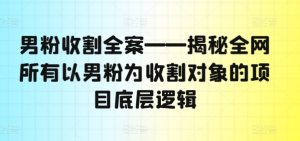 男粉营销大揭秘:解锁全网男粉收割项目背后的顶级策略-副业资源站