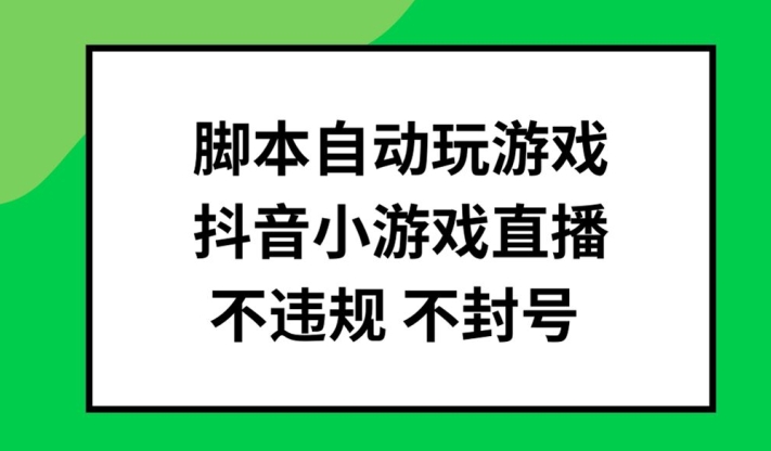 抖音游戏直播神器：脚本自动化，安全批量玩，告别封号风险-副业资源站