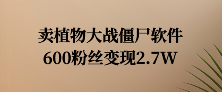 植物大战僵尸软件热销秘诀：600粉狂赚2.7万，独家变现秘籍曝光！-副业资源站