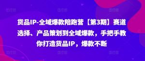 全域爆款打造秘籍：第3期陪跑营，从赛道精选到IP爆款策划，实战教学助你货品持续爆红-副业资源站