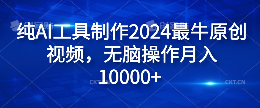 2024原创视频爆火秘籍：纯AI工具打造，傻瓜式操作轻松月赚1W+-副业资源站