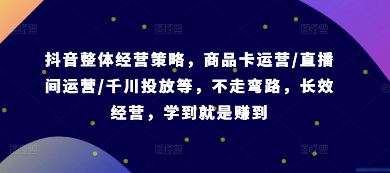 抖音经营秘籍：商品卡+直播+千川投放，一键解锁盈利捷径，实战录音课，学即盈利-副业资源站