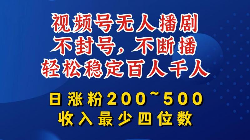 视频号无人播剧秘籍：稳赚不封，日增粉200-500，轻松破千观众，月入四位数+-副业资源站