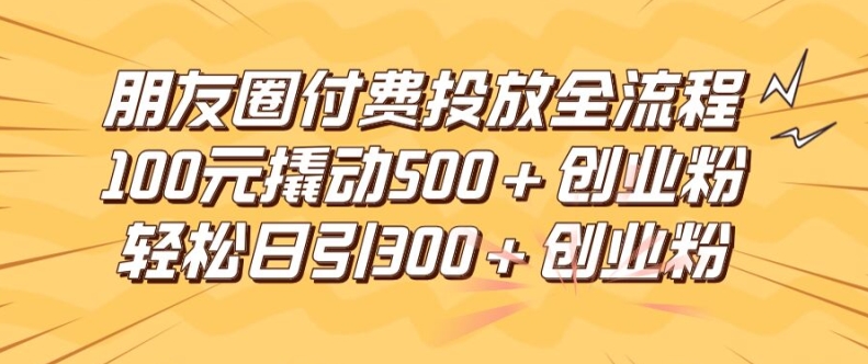 朋友圈付费引流秘籍：100元暴增500+创业粉，日引300精准流量，实战揭秘-副业资源站