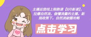 8月主播运营爆单课:新规下自然流破圈秘籍,陪跑成长,流量达人速成之路-副业资源站