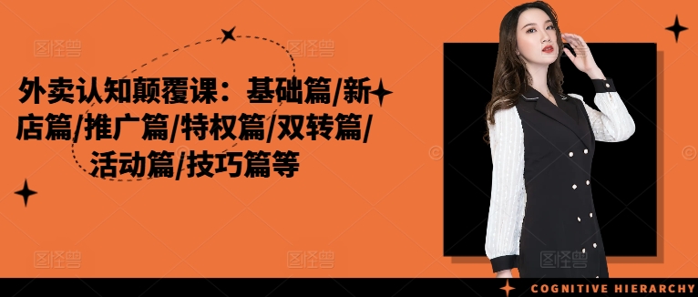 外卖运营秘籍：从零基础到爆款打造，全链路实战课程解锁盈利新高度-副业资源站