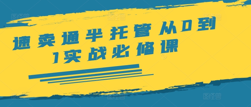 速卖通半托管实战秘籍：0基础打造爆款店铺全攻略-副业资源站