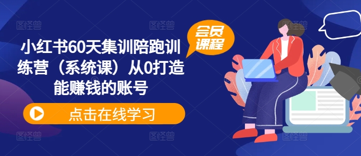 小红书60天爆赚账号打造集训营：零基础陪跑，系统课助你变现-副业资源站