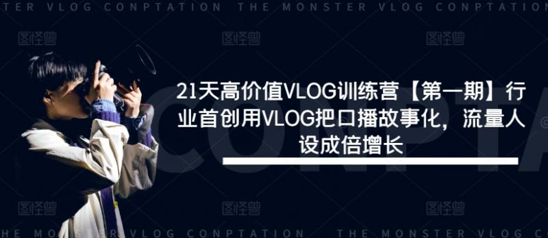 Vlog口播故事化秘训21天，流量人设飙升，行业首创新纪元【第一期】-副业资源站