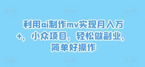 AI打造MV副业秘籍:月赚万+小众蓝海,轻松上手赚钱快-副业资源站