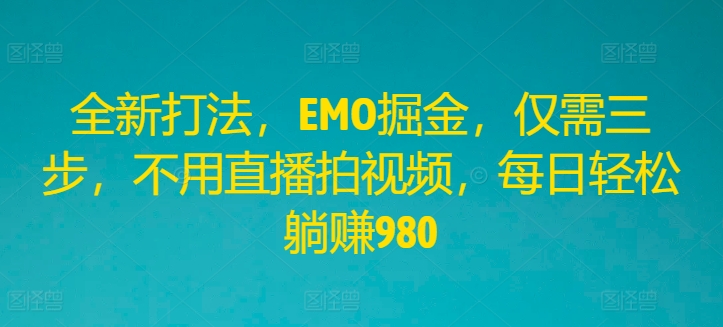 EMO掘金新纪元：三步躺赚秘籍，日入980不是梦！-副业资源站