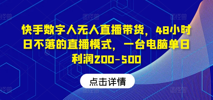 快手数字人无人直播带货，48小时日不落的直播模式，一台电脑单日利润200-500（0827更新）-副业资源站