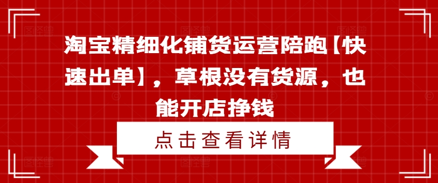 淘宝零货源精细化铺货秘籍：草根店主陪跑速盈，轻松开店赚翻天-副业资源站