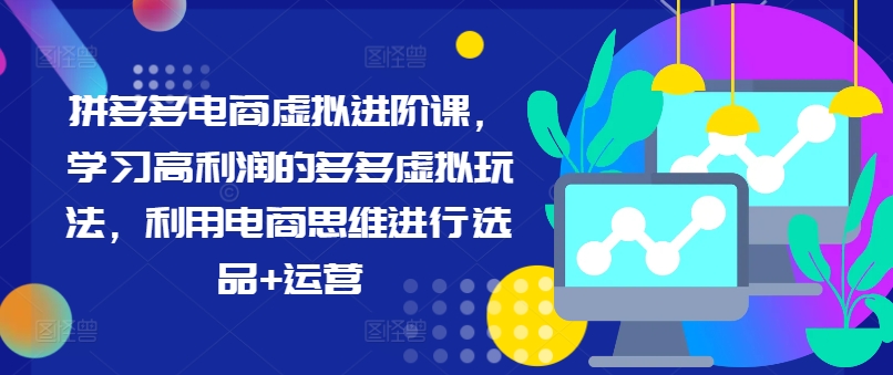 拼多多电商虚拟进阶课，学习高利润的多多虚拟玩法，利用电商思维进行选品+运营（更新）-副业资源站