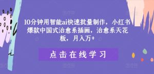 AI速创小红书治愈系插画爆款秘籍，月赚过万，中国式美学巅峰揭秘！-副业资源站