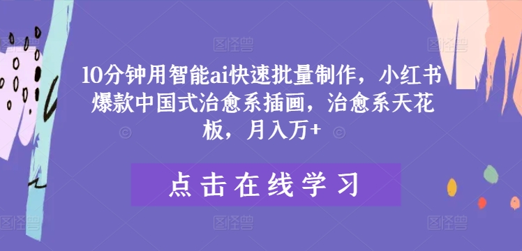 AI速创小红书治愈系插画爆款秘籍，月赚过万，中国式美学巅峰揭秘！-副业资源站