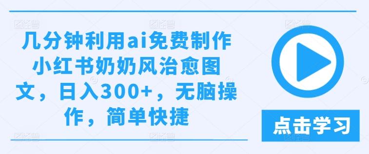 AI速制小红书奶奶风美图日赚300+秘籍：一键生成，轻松躺赚！-副业资源站