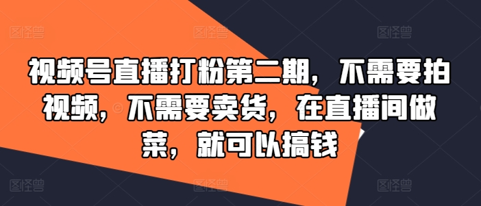 直播做菜也能赚大钱！视频号打粉秘籍，无视频录制，不卖货，厨房变金库第二期-副业资源站