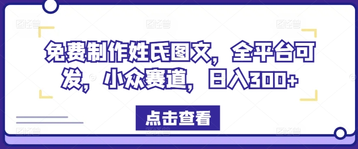 姓氏定制图文，全平台疯传秘籍，小众蓝海日赚300+-副业资源站