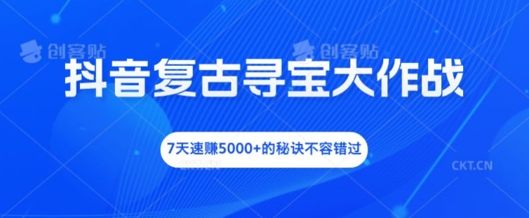 抖音复古寻宝爆赚秘籍：7天狂揽5000+，速来解锁财富密码！-副业资源站