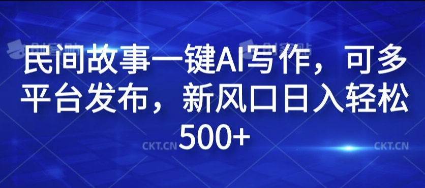 AI民间故事创作神器，多平台秒发，日赚500+新蓝海揭秘-副业资源站