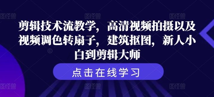 从剪辑小白到大师蜕变：高清拍摄+调色秘籍+转扇子特效+建筑抠图全攻略-副业资源站