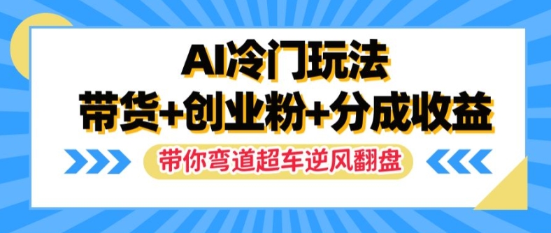 AI冷门暴利玩法：带货创业粉双重变现，揭秘分成收益，助你弯道超车逆风翻盘-副业资源站