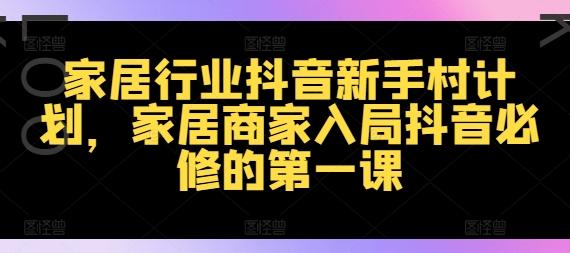 抖音家居新手村：商家必学的抖音爆红第一课-副业资源站