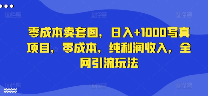 零成本卖套图，日入+1000写真项目，零成本，纯利润收入，全网引流玩法-副业资源站