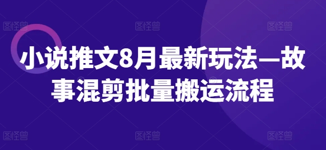 小说推文8月最新玩法—故事混剪批量搬运流程-副业资源站