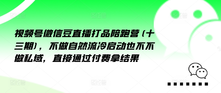 视频号微信豆直播打品陪跑营(十三期)，‮做不‬自‮流然‬冷‮动启‬也不不做私域，‮接直‬通‮付过‬费拿结果-副业资源站