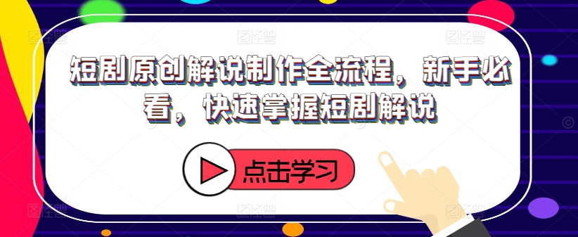 短剧原创解说制作全流程，新手必看，快速掌握短剧解说-副业资源站