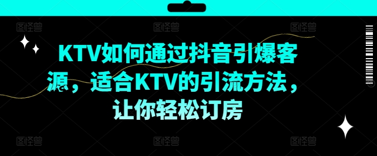 KTV抖音短视频营销，KTV如何通过抖音引爆客源，适合KTV的引流方法，让你轻松订房-副业资源站