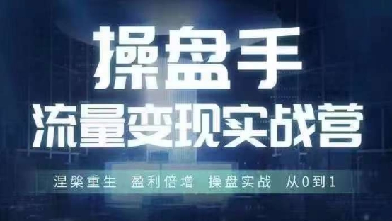 操盘手流量实战变现营6月28-30号线下课，涅槃重生 盈利倍增 操盘实战 从0到1-副业资源站