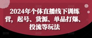 2024年个体直播训练营,起号、货源、单品打爆、投流等玩法-副业资源站