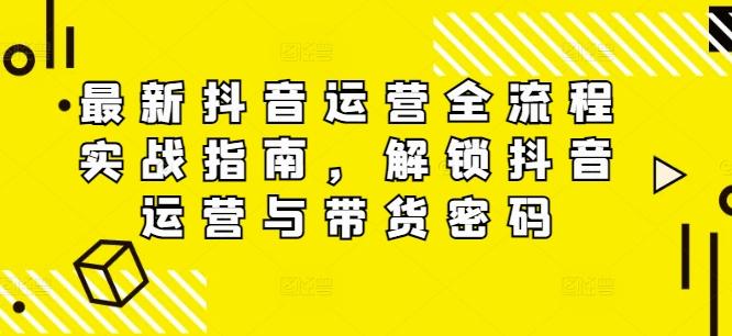 最新抖音运营全流程实战指南，解锁抖音运营与带货密码-副业资源站