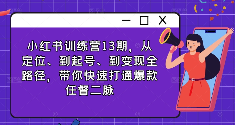 小红书实战13期：定位起号到变现，速通爆款秘籍，打造网红之路-副业资源站