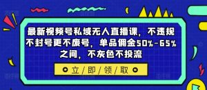 最新视频号私域无人直播课,不违规不封号更不废号,单品佣金50%-65%之间,不灰色不投流-副业资源站