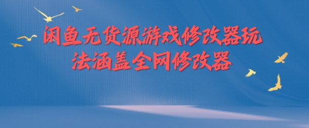 闲鱼无货源游戏修改器玩法涵盖全网修改器-副业资源站