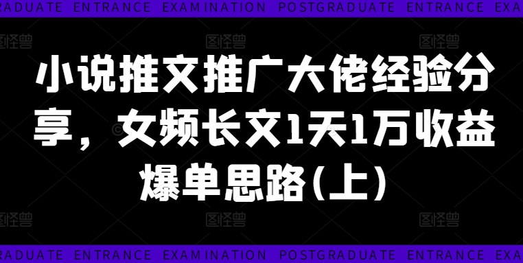 小说推文推广大佬经验分享，女频长文1天1万收益爆单思路(上)-副业资源站