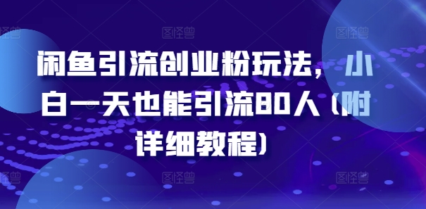 闲鱼引流创业粉玩法，小白一天也能引流80人(附详细教程)-副业资源站