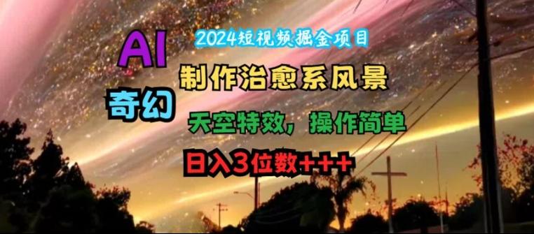 2024短视频AI造景日赚3位数：治愈系风景+奇幻天空特效，一键操作爆红秘籍-副业资源站