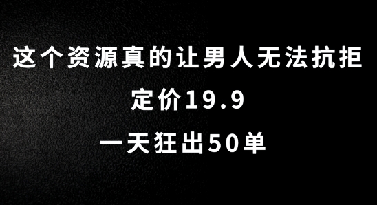 这个资源真的让男人无法抗拒，定价19.9.一天狂出50单【揭秘】-副业资源站