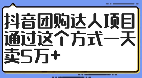 抖音团购达人项目，通过这个方式一天卖5万+【揭秘】-副业资源站