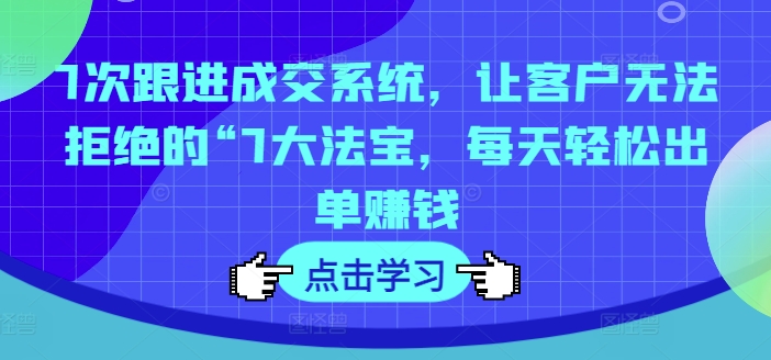 7步锁单秘籍：揭秘让客户欲罢不能的成交神器，日赚斗金不是梦-副业资源站