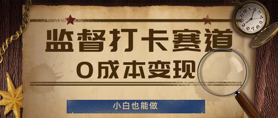 0成本打卡变现秘籍：监督赛道小白逆袭赚钱法-副业资源站