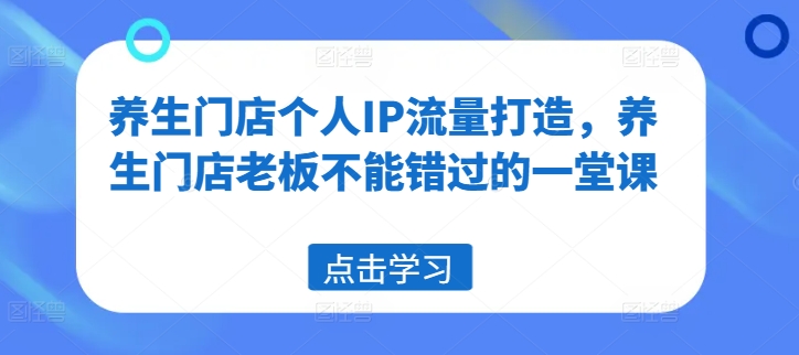 养生门店爆红秘籍：打造个人IP，流量翻倍必修课-副业资源站